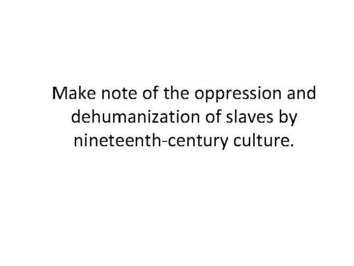 Make note of the oppression and dehumanization of slaves by nineteenth-century culture. 