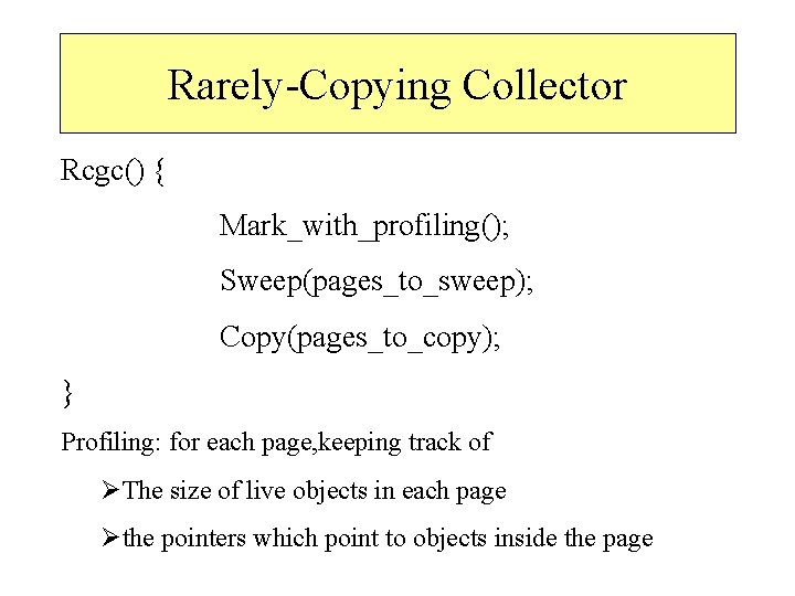 Rarely-Copying Collector Rcgc() { Mark_with_profiling(); Sweep(pages_to_sweep); Copy(pages_to_copy); } Profiling: for each page, keeping track