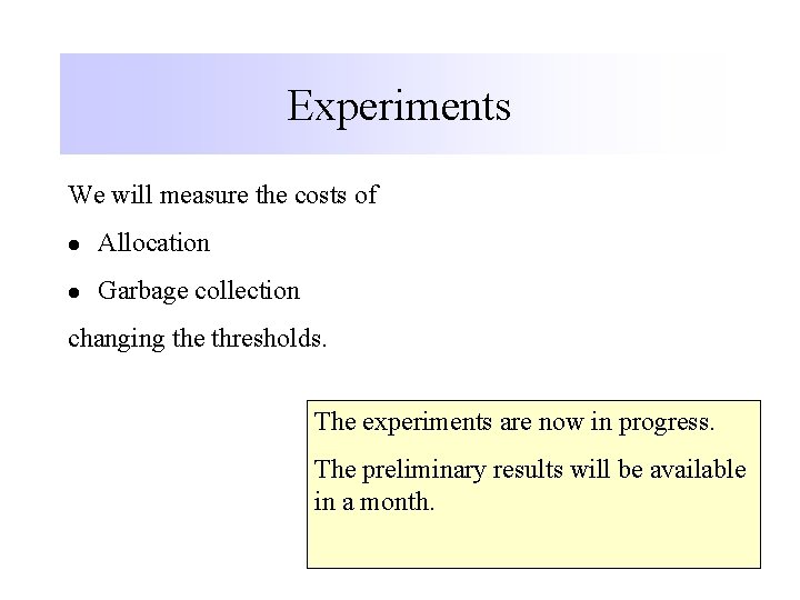 Experiments We will measure the costs of l Allocation l Garbage collection changing the