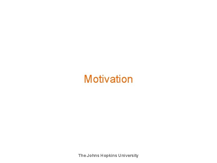 Motivation The Johns Hopkins University Motivation The Johns Hopkins University