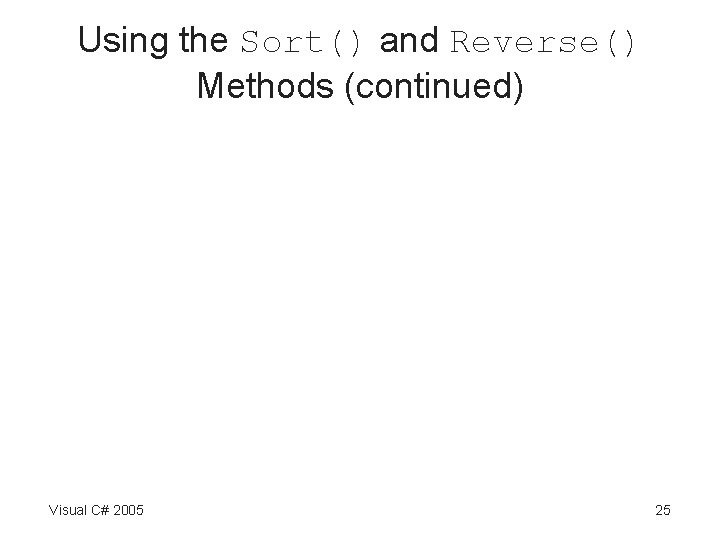 Using the Sort() and Reverse() Methods (continued) Visual C# 2005 25 Using the Sort() and Reverse() Methods (continued) Visual C# 2005 25