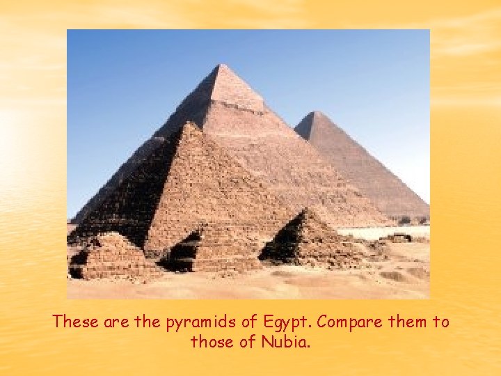 These are the pyramids of Egypt. Compare them to those of Nubia. 