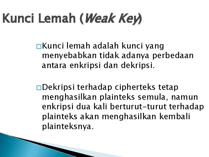 Kunci Lemah (Weak Key) �Kunci lemah adalah kunci yang menyebabkan tidak adanya perbedaan antara