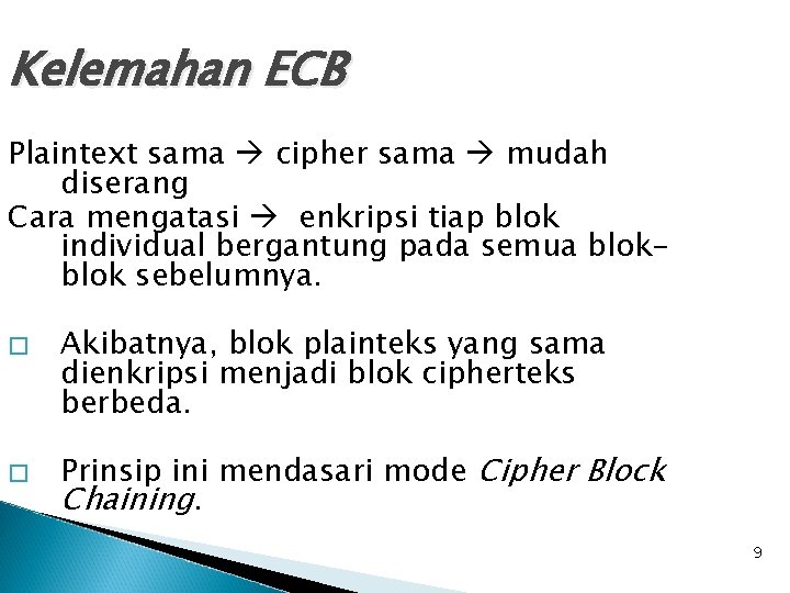 Kelemahan ECB Plaintext sama cipher sama mudah diserang Cara mengatasi enkripsi tiap blok individual