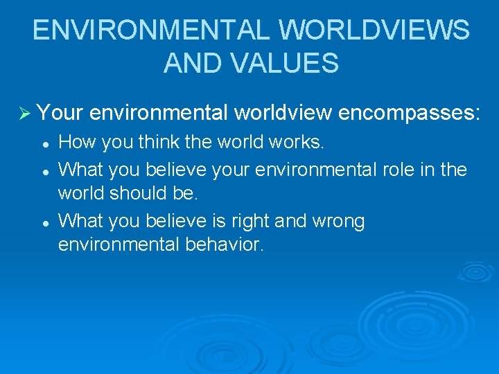 ENVIRONMENTAL WORLDVIEWS AND VALUES Ø Your environmental worldview encompasses: l l l How you