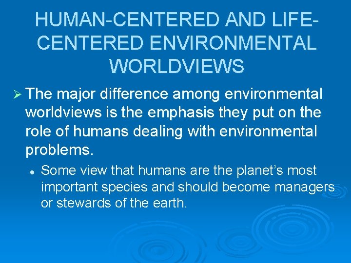 HUMAN-CENTERED AND LIFECENTERED ENVIRONMENTAL WORLDVIEWS Ø The major difference among environmental worldviews is the