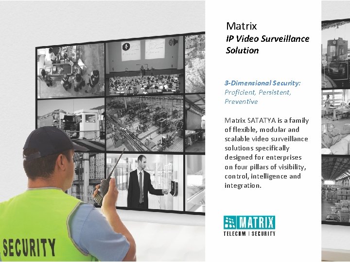 Matrix IP Video Surveillance Solution 3 -Dimensional Security: Proficient, Persistent, Preventive Matrix SATATYA is Matrix IP Video Surveillance Solution 3 -Dimensional Security: Proficient, Persistent, Preventive Matrix SATATYA is