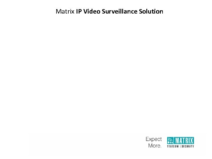Matrix IP Video Surveillance Solution Video Management Software Intelligent Video Analytics Network Video Recorder Matrix IP Video Surveillance Solution Video Management Software Intelligent Video Analytics Network Video Recorder