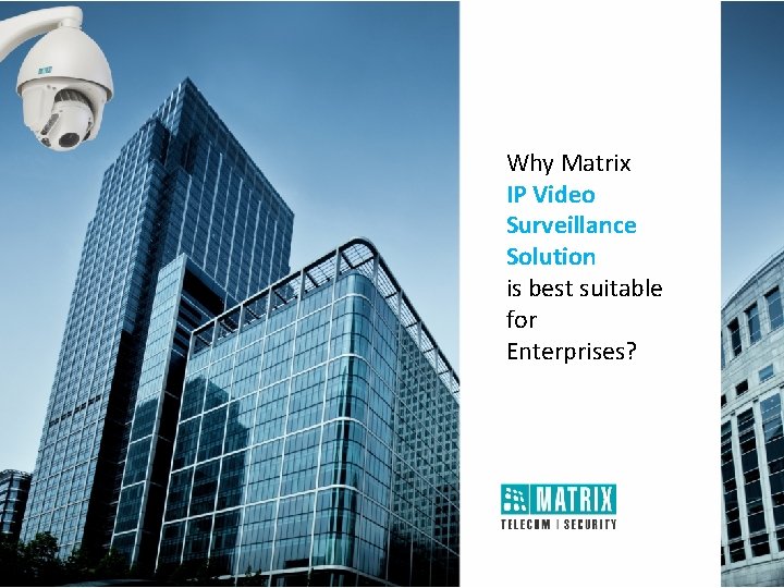 Why Matrix IP Video Surveillance Solution is best suitable for Enterprises? Why Matrix IP Video Surveillance Solution is best suitable for Enterprises?