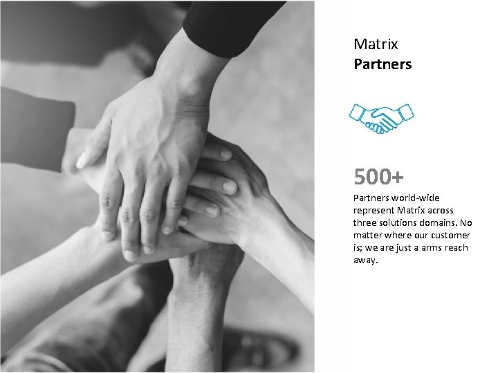 Matrix Partners 500+ Partners world-wide represent Matrix across three solutions domains. No matter where Matrix Partners 500+ Partners world-wide represent Matrix across three solutions domains. No matter where