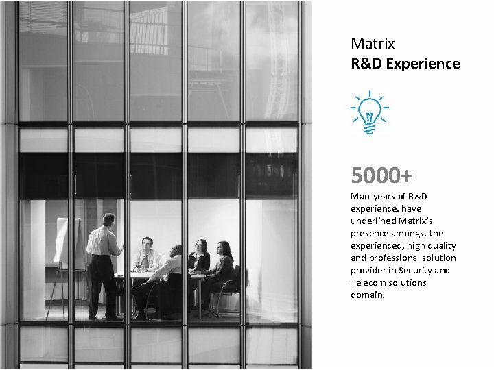 Matrix R&D Experience 5000+ Man-years of R&D experience, have underlined Matrix’s presence amongst the