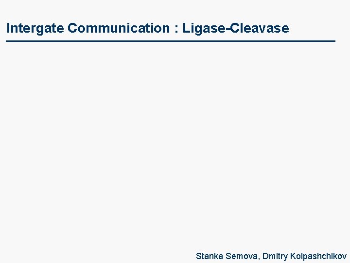 Intergate Communication : Ligase-Cleavase Stanka Semova, Dmitry Kolpashchikov 