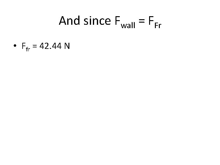 And since Fwall = FFr • Ffr = 42. 44 N 
