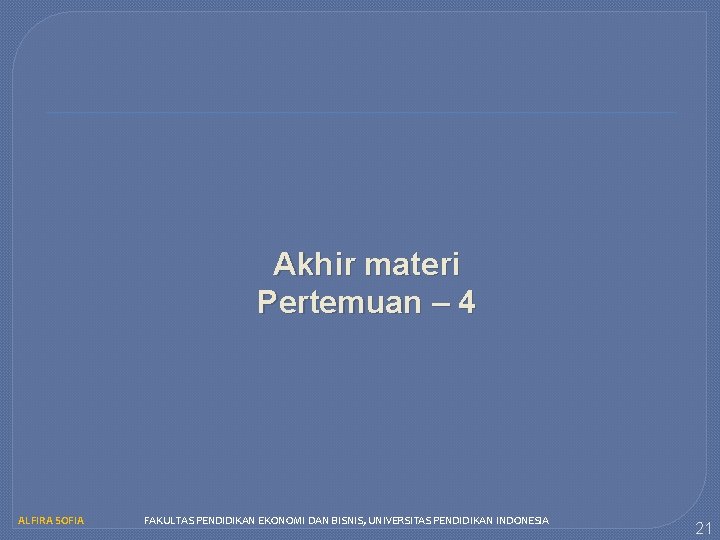 Akhir materi Pertemuan – 4 ALFIRA SOFIA FAKULTAS PENDIDIKAN EKONOMI DAN BISNIS, UNIVERSITAS PENDIDIKAN