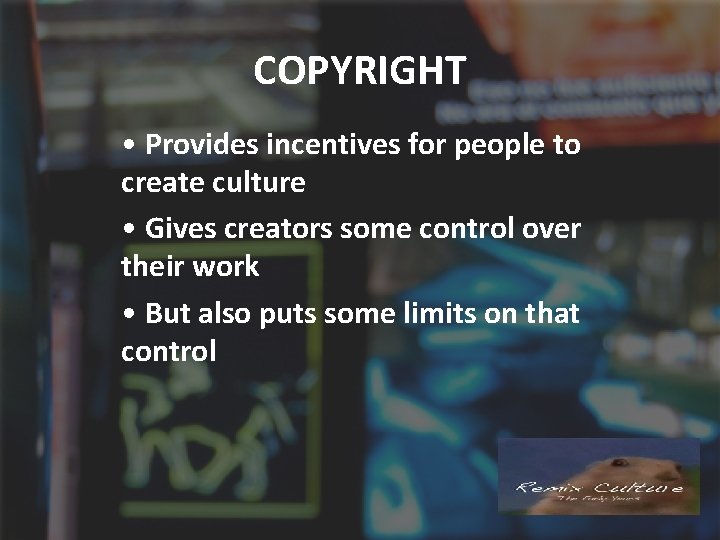 COPYRIGHT • Provides incentives for people to create culture • Gives creators some control