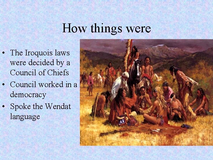 How things were • The Iroquois laws were decided by a Council of Chiefs