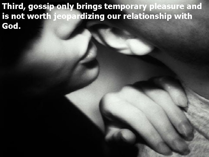 Third, gossip only brings temporary pleasure and is not worth jeopardizing our relationship with
