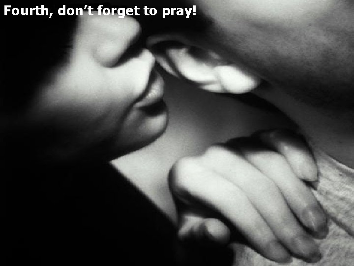 Fourth, don’t forget to pray! 