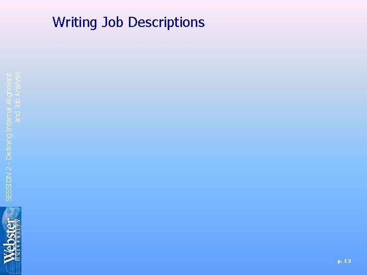 SESSION 2 - Defining Internal Alignment and Job Analysis Writing Job Descriptions p. 13 SESSION 2 - Defining Internal Alignment and Job Analysis Writing Job Descriptions p. 13