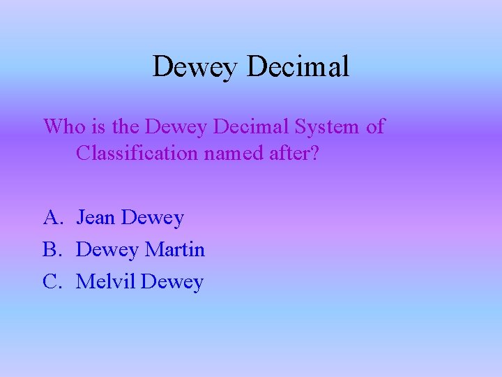 Dewey Decimal Who is the Dewey Decimal System of Classification named after? A. Jean