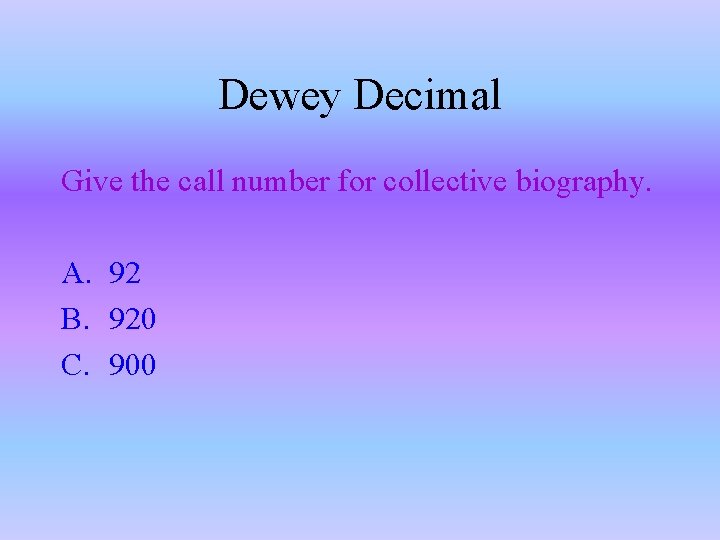 Dewey Decimal Give the call number for collective biography. A. 92 B. 920 C.