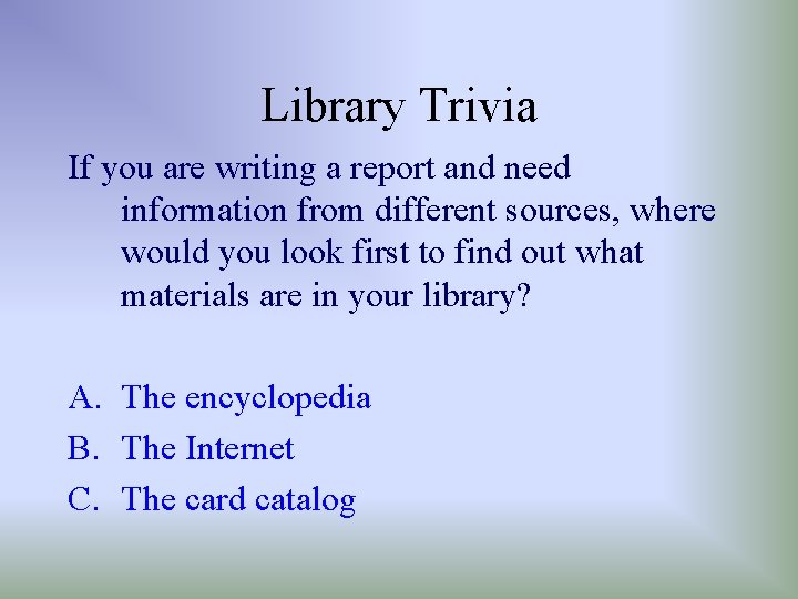 Library Trivia If you are writing a report and need information from different sources,