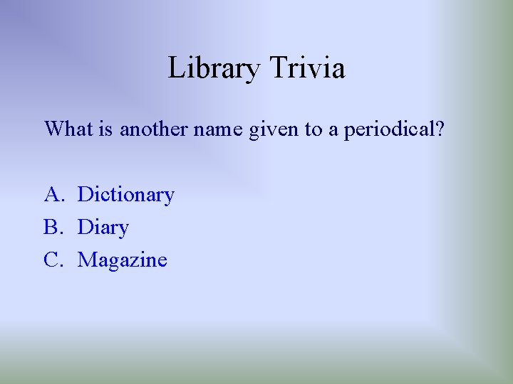 Library Trivia What is another name given to a periodical? A. Dictionary B. Diary