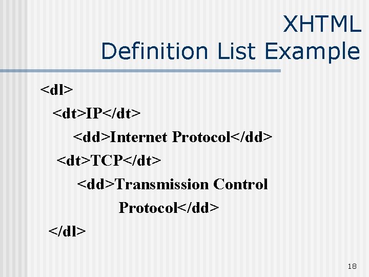 XHTML Definition List Example <dl> <dt>IP</dt> <dd>Internet Protocol</dd> <dt>TCP</dt> <dd>Transmission Control Protocol</dd> </dl> 18