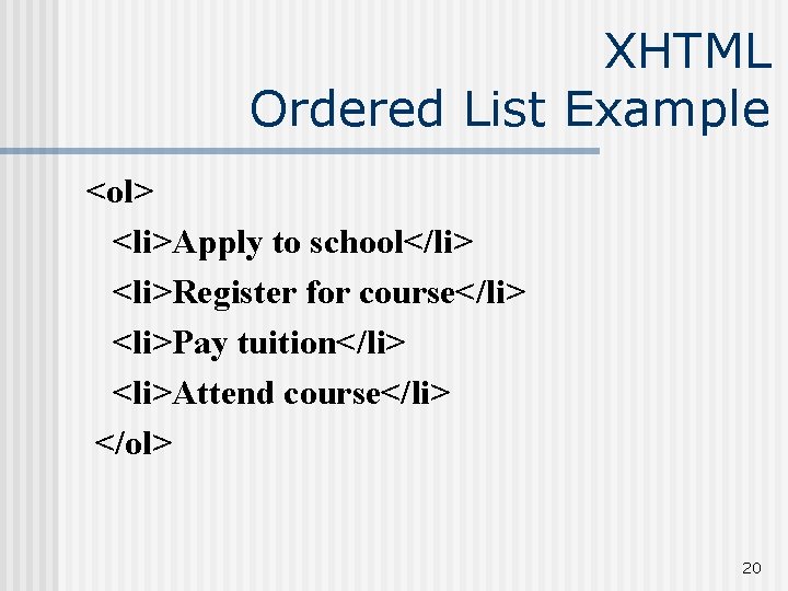 XHTML Ordered List Example <ol> <li>Apply to school</li> <li>Register for course</li> <li>Pay tuition</li> <li>Attend