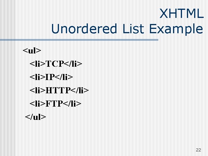 XHTML Unordered List Example <ul> <li>TCP</li> <li>IP</li> <li>HTTP</li> <li>FTP</li> </ul> 22 