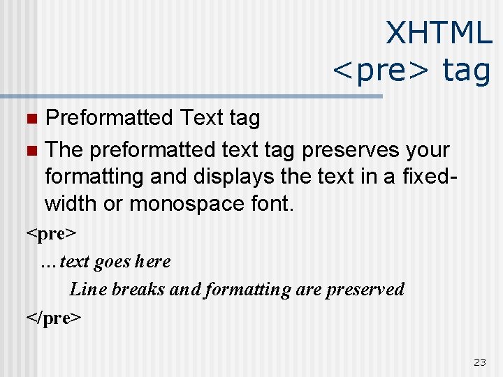 XHTML <pre> tag Preformatted Text tag n The preformatted text tag preserves your formatting