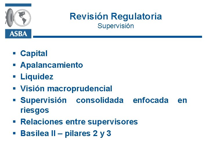 Revisión Regulatoria Supervisión § § § Capital Apalancamiento Liquidez Visión macroprudencial Supervisión consolidada enfocada