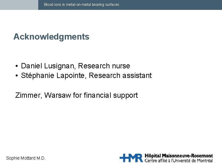 Blood ions in metal-on-metal bearing surfaces Acknowledgments • Daniel Lusignan, Research nurse • Stéphanie