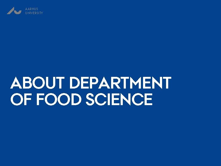 AARHUS UNIVERSITY ABOUT DEPARTMENT OF FOOD SCIENCE 