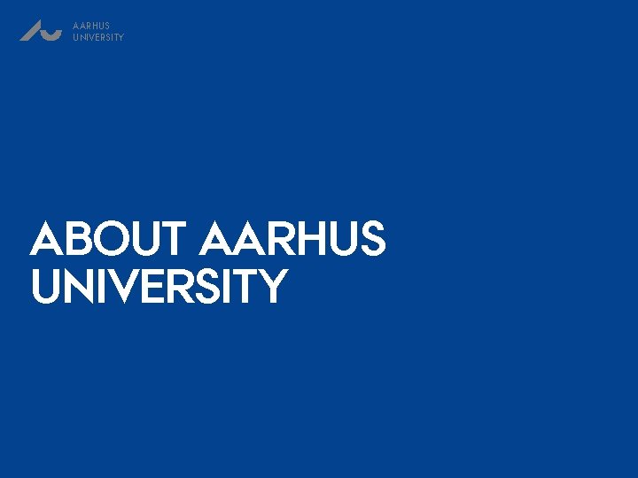 AARHUS UNIVERSITY ABOUT AARHUS UNIVERSITY 