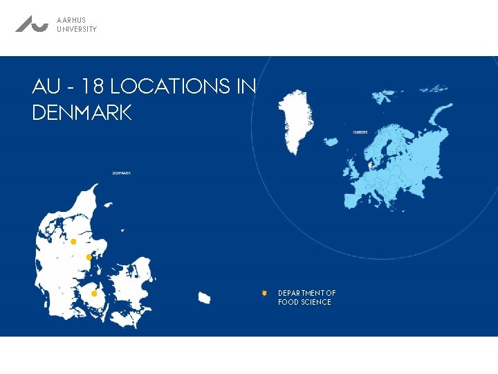 AARHUS UNIVERSITY AU - 18 LOCATIONS IN DENMARK DEPARTMENT OF FOOD SCIENCE 
