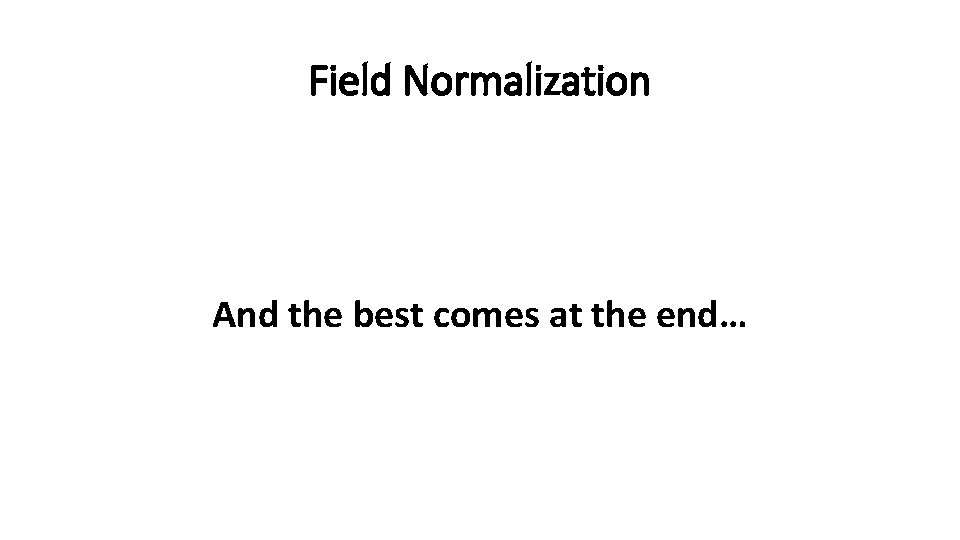 Field Normalization And the best comes at the end… 