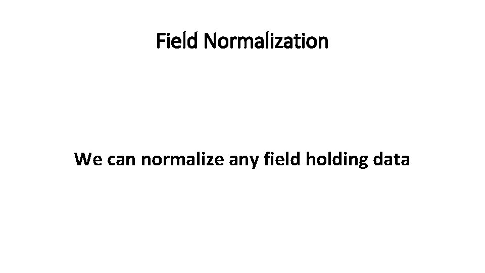 Field Normalization We can normalize any field holding data 