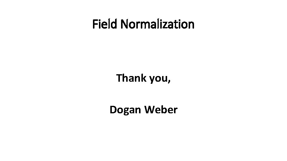 Field Normalization Thank you, Dogan Weber 