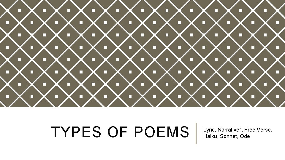 TYPES OF POEMS Lyric, Narrative*, Free Verse, Haiku, Sonnet, Ode 