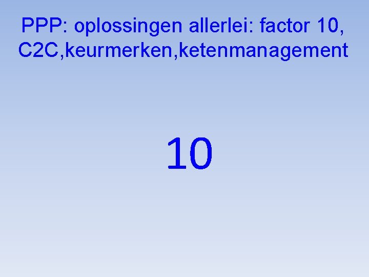 PPP: oplossingen allerlei: factor 10, C 2 C, keurmerken, ketenmanagement 10 