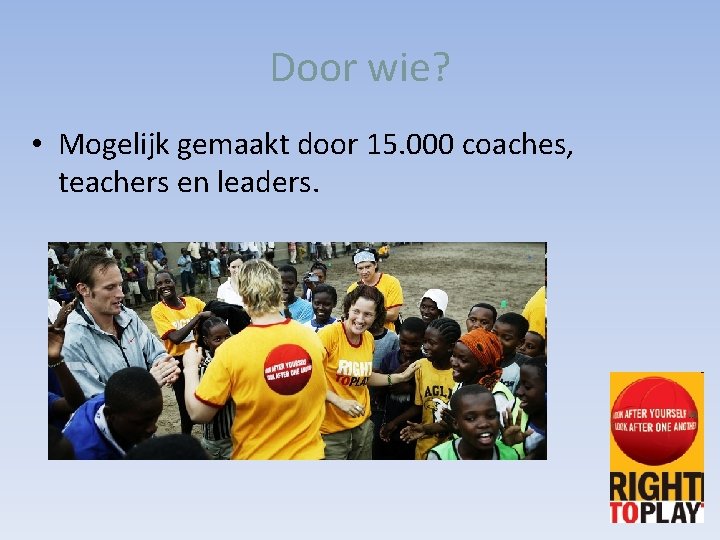 Door wie? • Mogelijk gemaakt door 15. 000 coaches, teachers en leaders. 