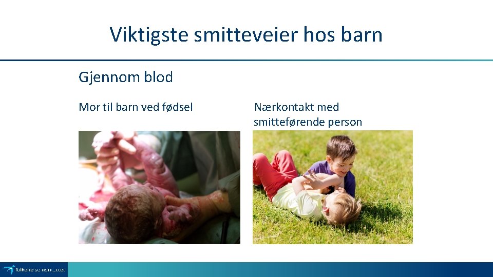 Viktigste smitteveier hos barn Gjennom blod Mor til barn ved fødsel Nærkontakt med smitteførende