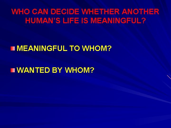 WHO CAN DECIDE WHETHER ANOTHER HUMAN’S LIFE IS MEANINGFUL? MEANINGFUL TO WHOM? WANTED BY