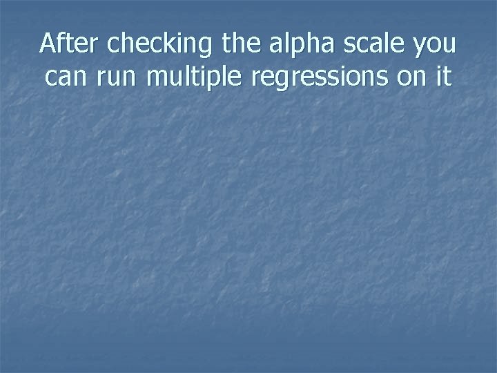 After checking the alpha scale you can run multiple regressions on it 