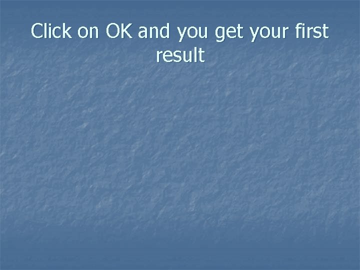 Click on OK and you get your first result 