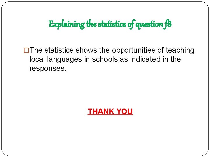 Explaining the statistics of question f 8 �The statistics shows the opportunities of teaching