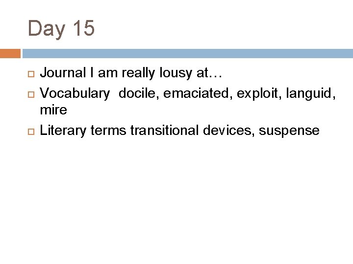 Day 15 Journal I am really lousy at… Vocabulary docile, emaciated, exploit, languid, mire