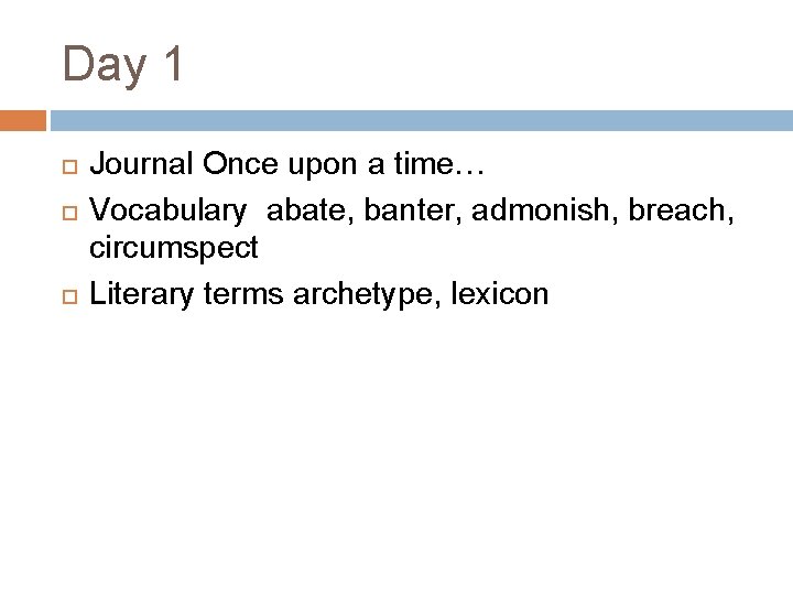 Day 1 Journal Once upon a time… Vocabulary abate, banter, admonish, breach, circumspect Literary