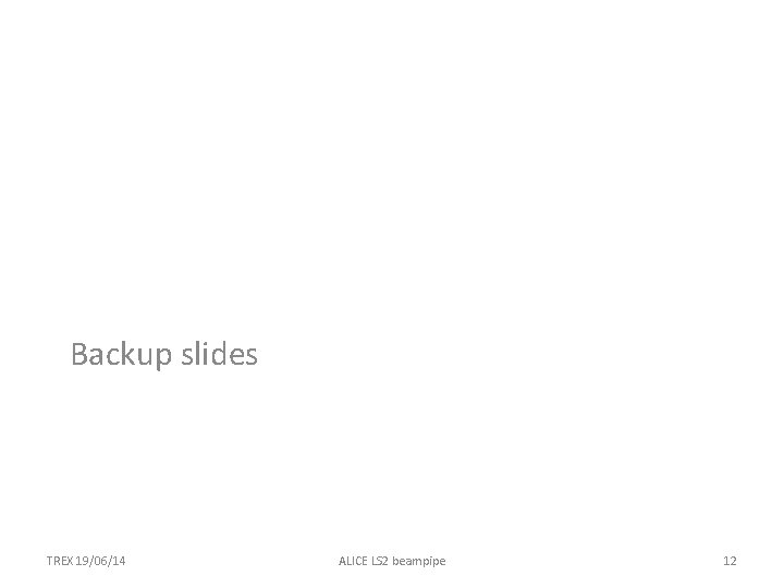 Backup slides TREX 19/06/14 ALICE LS 2 beampipe 12 